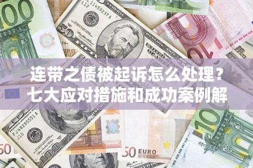 济南连带之债被起诉怎么处理？七大应对措施和成功案例解析