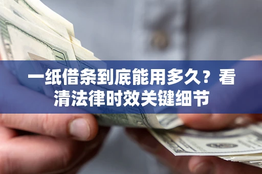 济南一纸借条到底能用多久？看清法律时效关键细节