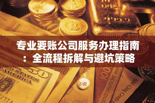 济南专业要账公司服务办理指南：全流程拆解与避坑策略