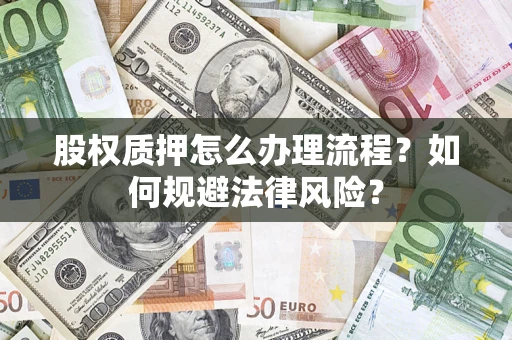 济南股权质押怎么办理流程？如何规避法律风险？