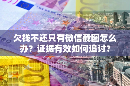 济南欠钱不还只有微信截图怎么办？证据有效如何追讨？