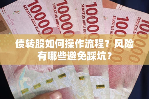 济南债转股如何操作流程?风险有哪些避免踩坑? 济南债转股如何操作流程?风险有哪些避免踩坑?