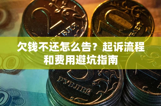 济南欠钱不还怎么告?起诉流程和费用避坑指南 济南欠钱不还怎么告?起诉流程和费用避坑指南
