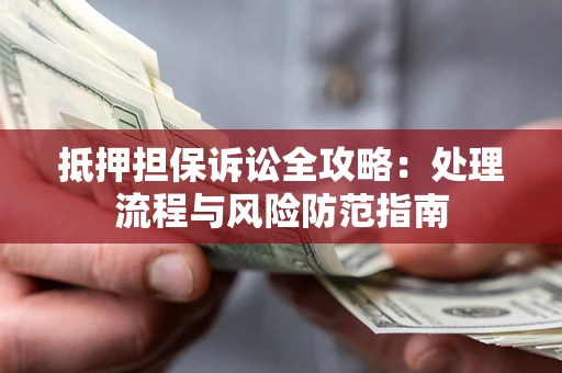 济南抵押担保诉讼全攻略：处理流程与风险防范指南
