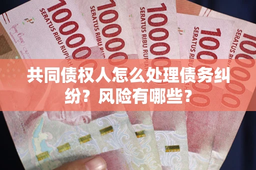 济南共同债权人怎么处理债务纠纷？风险有哪些？