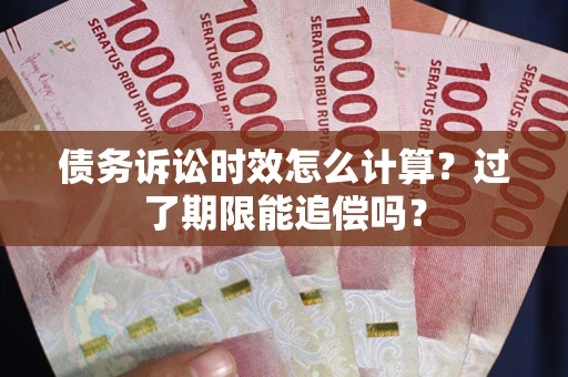 济南债务诉讼时效怎么计算？过了期限能追偿吗？