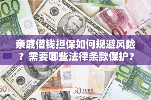 济南亲戚借钱担保如何规避风险？需要哪些法律条款保护？