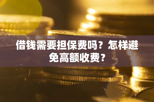 济南借钱需要担保费吗？怎样避免高额收费？