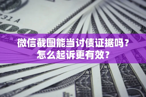 济南微信截图能当讨债证据吗？怎么起诉更有效？