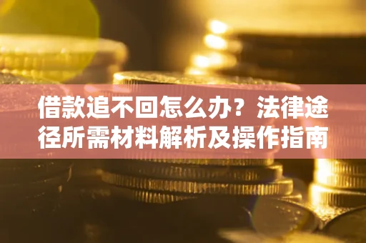 济南借款追不回怎么办?法律途径所需材料解析及操作指南 济南借款追不回怎么办?法律途径所需材料解析及操作指南