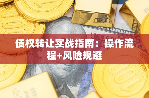 济南债权转让实战指南：操作流程+风险规避