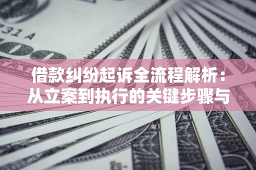 济南借款纠纷起诉全流程解析：从立案到执行的关键步骤与防败诉指南