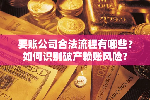 济南要账公司合法流程有哪些？如何识别破产赖账风险？