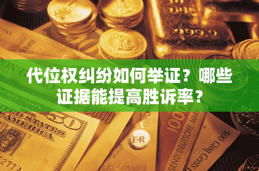 济南代位权纠纷如何举证？哪些证据能提高胜诉率？