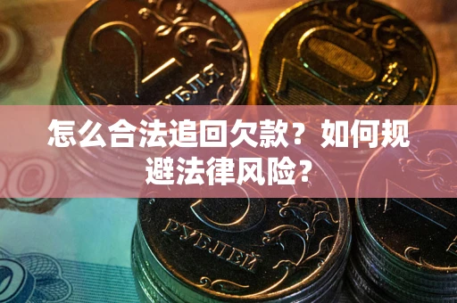 济南怎么合法追回欠款？如何规避法律风险？