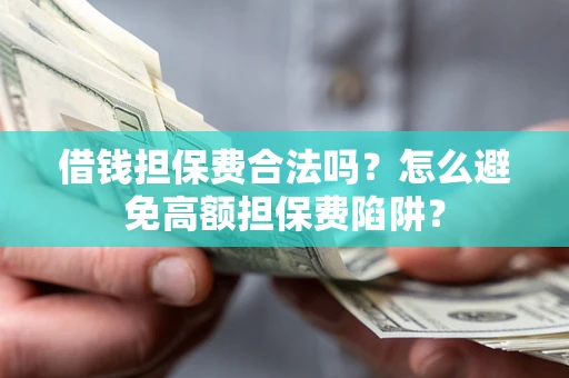 济南借钱担保费合法吗？怎么避免高额担保费陷阱？