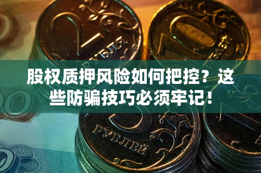 济南股权质押风险如何把控？这些防骗技巧必须牢记！