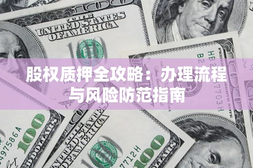 济南股权质押全攻略：办理流程与风险防范指南