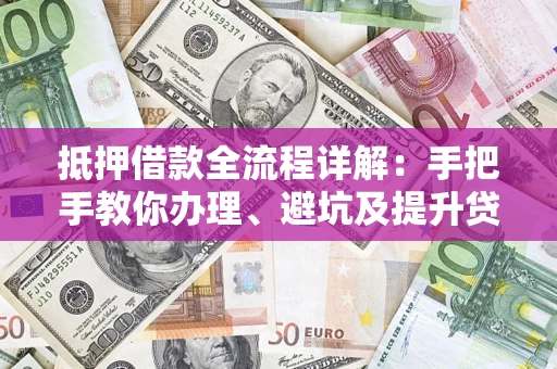 济南抵押借款全流程详解：手把手教你办理、避坑及提升贷款额度