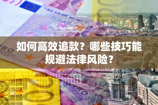 济南如何高效追款？哪些技巧能规避法律风险？