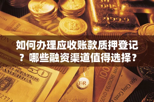 济南如何办理应收账款质押登记？哪些融资渠道值得选择？