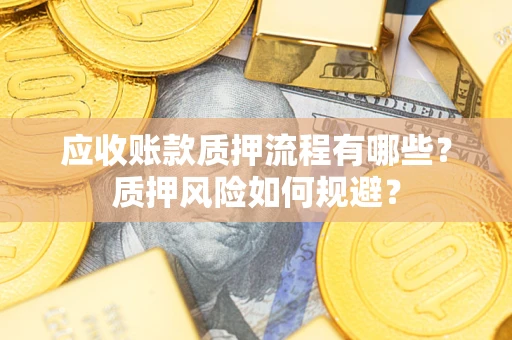 济南应收账款质押流程有哪些？质押风险如何规避？