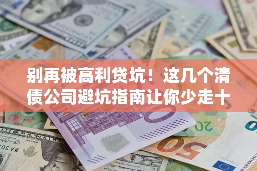 济南别再被高利贷坑！这几个清债公司避坑指南让你少走十年弯路