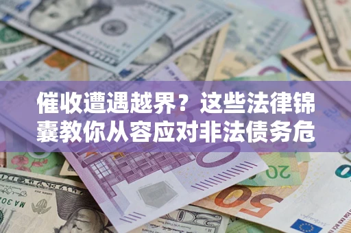 济南催收遭遇越界？这些法律锦囊教你从容应对非法债务危机
