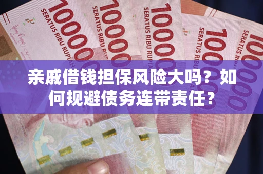 济南亲戚借钱担保风险大吗？如何规避债务连带责任？