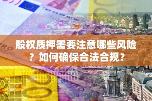 济南股权质押需要注意哪些风险？如何确保合法合规？