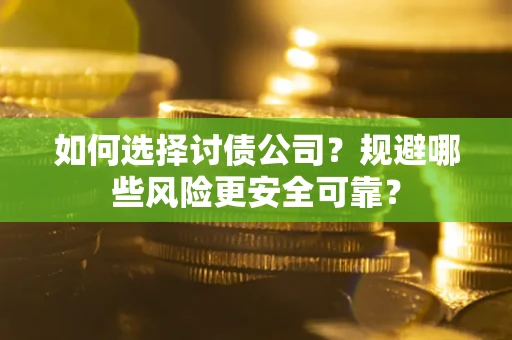 济南如何选择讨债公司？规避哪些风险更安全可靠？