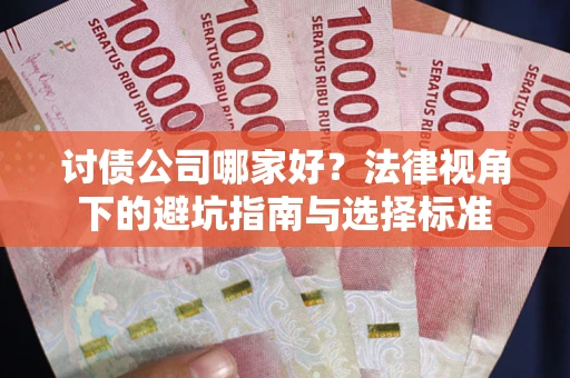 济南讨债公司哪家好？法律视角下的避坑指南与选择标准