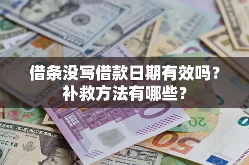 济南借条没写借款日期有效吗?补救方法有哪些? 济南借条没写借款日期有效吗?补救方法有哪些?
