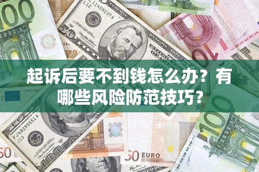 济南起诉后要不到钱怎么办?有哪些风险防范技巧? 济南起诉后要不到钱怎么办?有哪些风险防范技巧?
