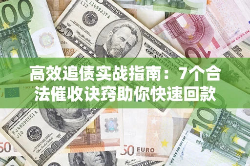 济南高效追债实战指南：7个合法催收诀窍助你快速回款