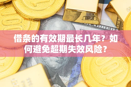 济南借条的有效期最长几年？如何避免超期失效风险？