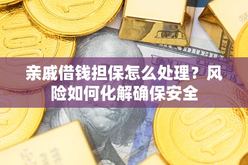 济南亲戚借钱担保怎么处理？风险如何化解确保安全