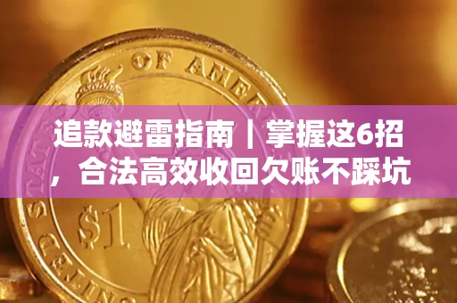 济南追款避雷指南｜掌握这6招，合法高效收回欠账不踩坑