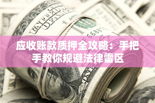 济南应收账款质押全攻略：手把手教你规避法律雷区