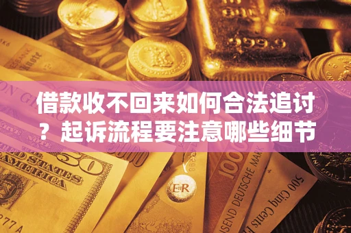 济南借款收不回来如何合法追讨？起诉流程要注意哪些细节？