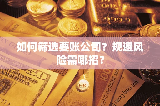 济南如何筛选要账公司？规避风险需哪招？