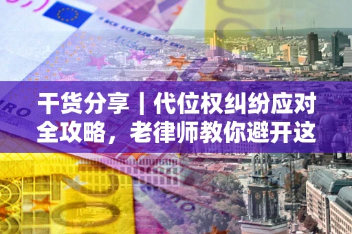济南干货分享｜代位权纠纷应对全攻略，老律师教你避开这5大雷区