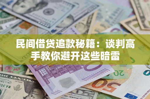济南民间借贷追款秘籍：谈判高手教你避开这些暗雷