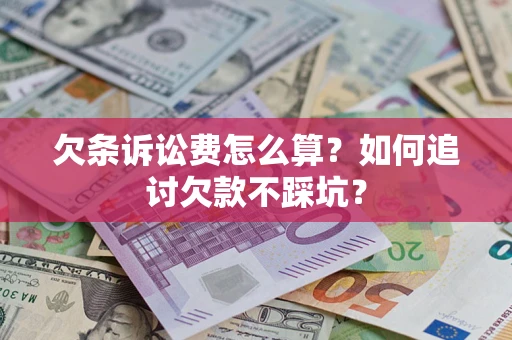 济南欠条诉讼费怎么算？如何追讨欠款不踩坑？