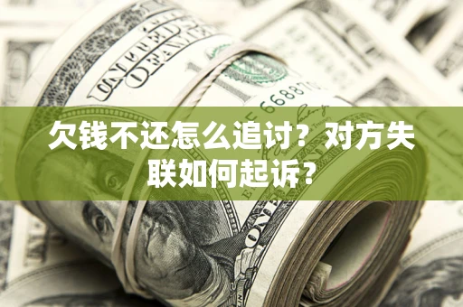 济南欠钱不还怎么追讨？对方失联如何起诉？