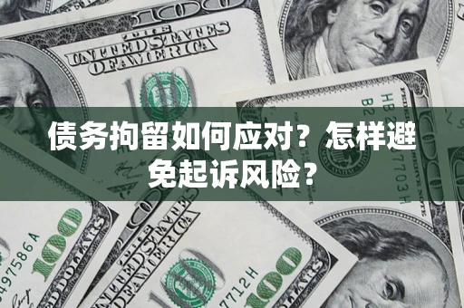 济南债务拘留如何应对？怎样避免起诉风险？