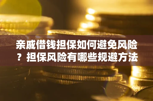 济南亲戚借钱担保如何避免风险？担保风险有哪些规避方法？