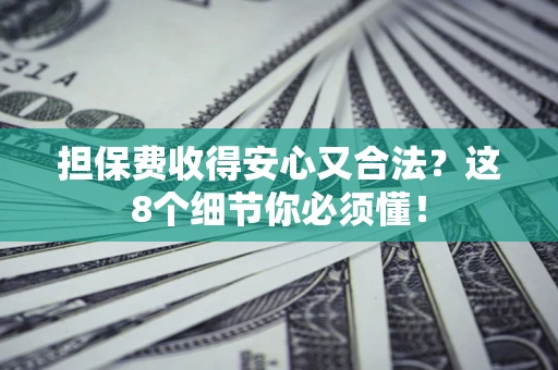 济南担保费收得安心又合法？这8个细节你必须懂！