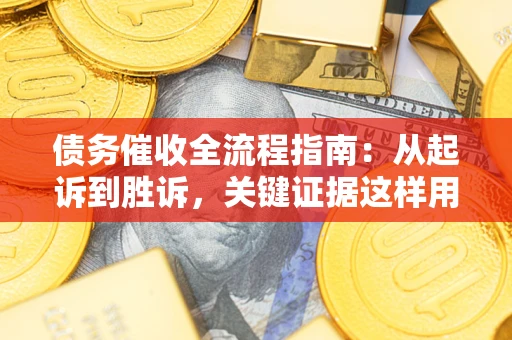 济南债务催收全流程指南：从起诉到胜诉，关键证据这样用