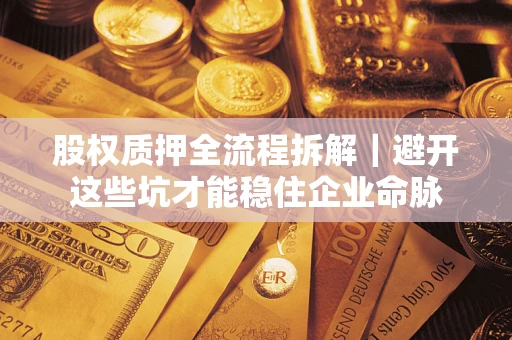 济南股权质押全流程拆解｜避开这些坑才能稳住企业命脉